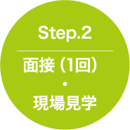 Step.2 面接(1回) ・ 現場見学